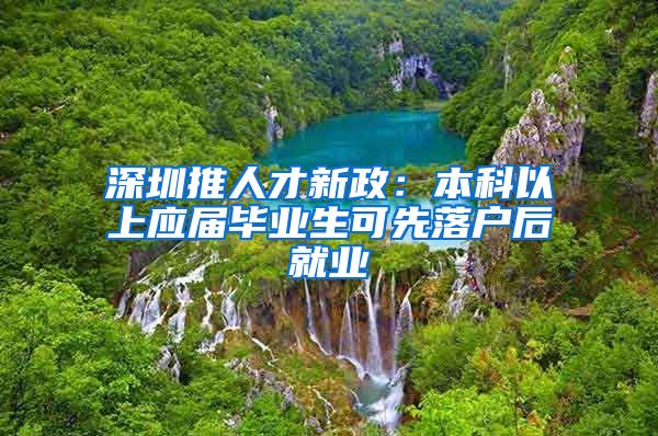 深圳推人才新政：本科以上应届毕业生可先落户后就业