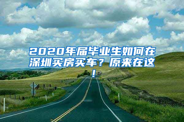 2020年届毕业生如何在深圳买房买车？原来在这！