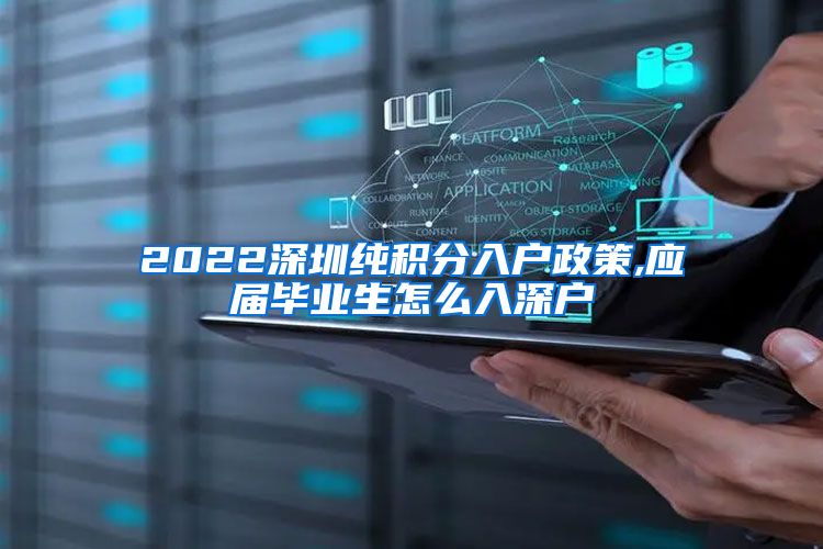 2022深圳纯积分入户政策,应届毕业生怎么入深户