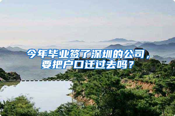 今年毕业签了深圳的公司，要把户口迁过去吗？