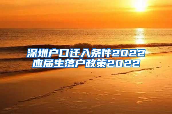 深圳户口迁入条件2022应届生落户政策2022