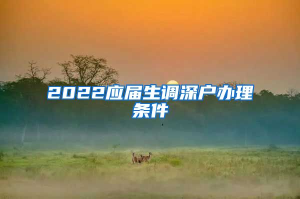 2022应届生调深户办理条件