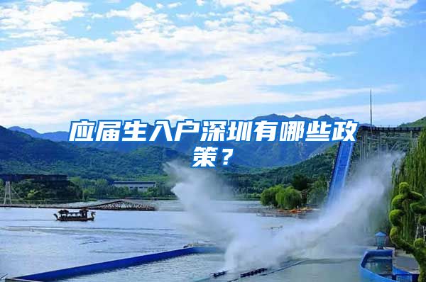 应届生入户深圳有哪些政策？