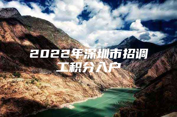 2022年深圳市招调工积分入户
