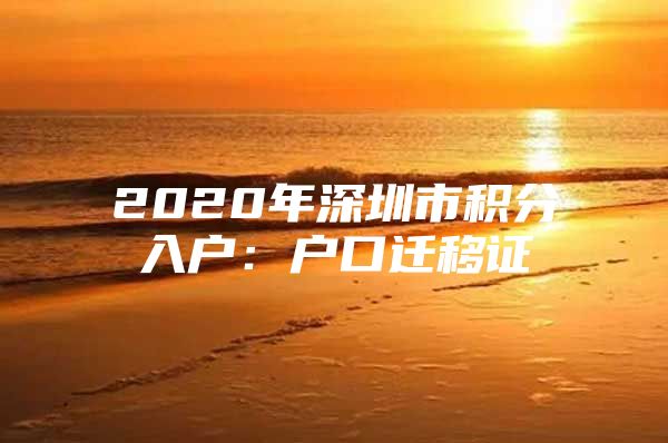 2020年深圳市积分入户：户口迁移证