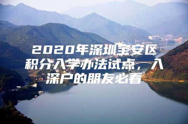2020年深圳宝安区积分入学办法试点，入深户的朋友必看