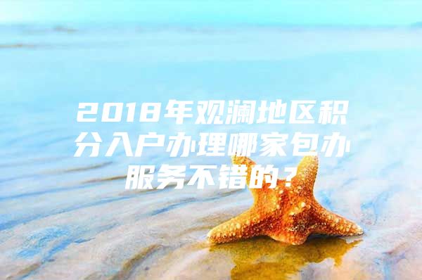 2018年观澜地区积分入户办理哪家包办服务不错的？