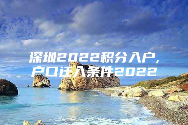 深圳2022积分入户,户口迁入条件2022