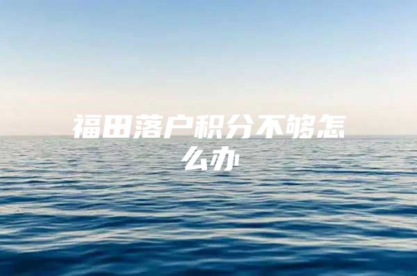 福田落户积分不够怎么办