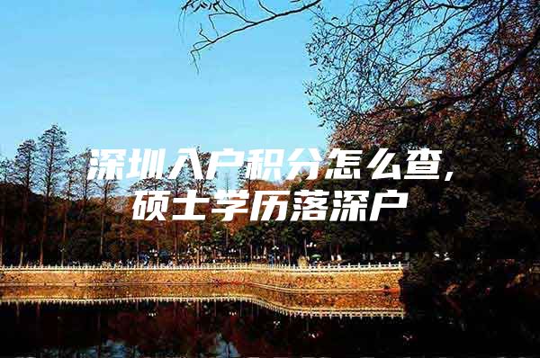 深圳入户积分怎么查,硕士学历落深户