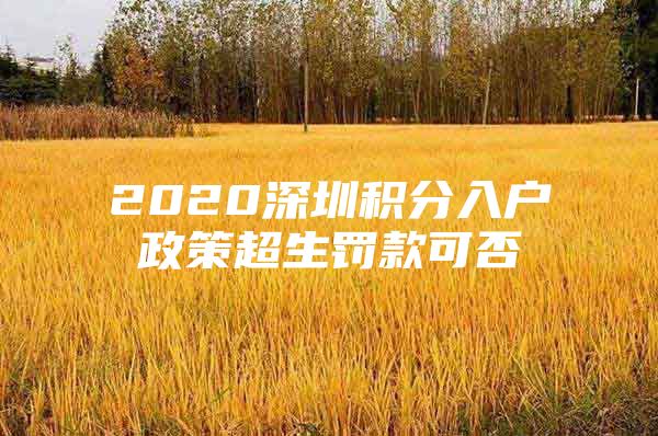 2020深圳积分入户政策超生罚款可否
