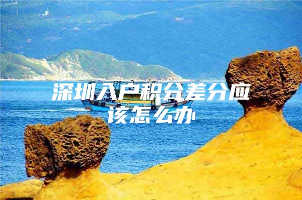 深圳入户积分差分应该怎么办