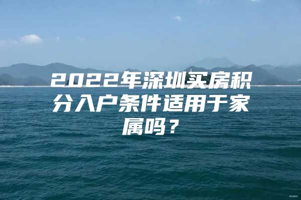 2022年深圳买房积分入户条件适用于家属吗？