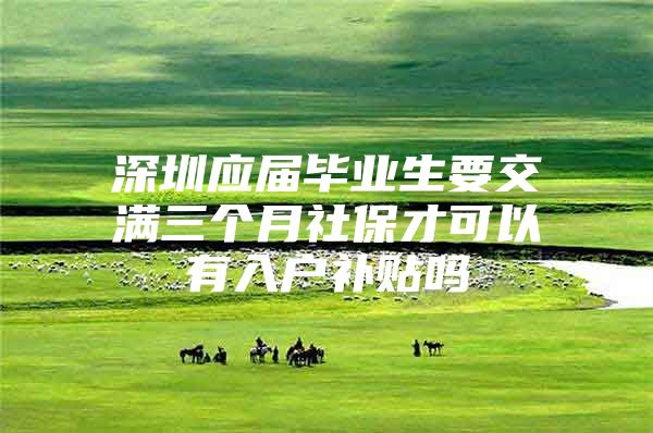 深圳应届毕业生要交满三个月社保才可以有入户补贴吗
