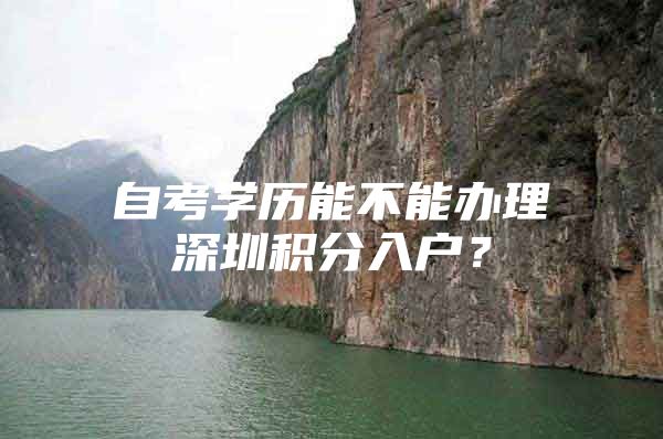 自考学历能不能办理深圳积分入户？
