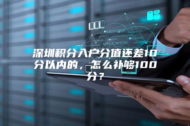 深圳积分入户分值还差10分以内的，怎么补够100分？