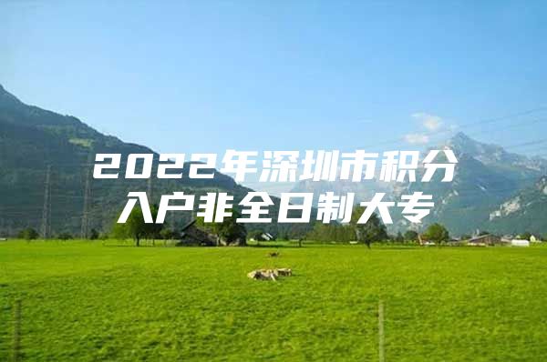2022年深圳市积分入户非全日制大专