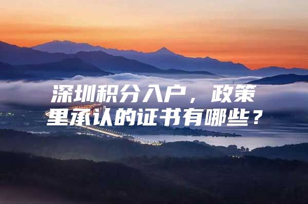 深圳积分入户，政策里承认的证书有哪些？