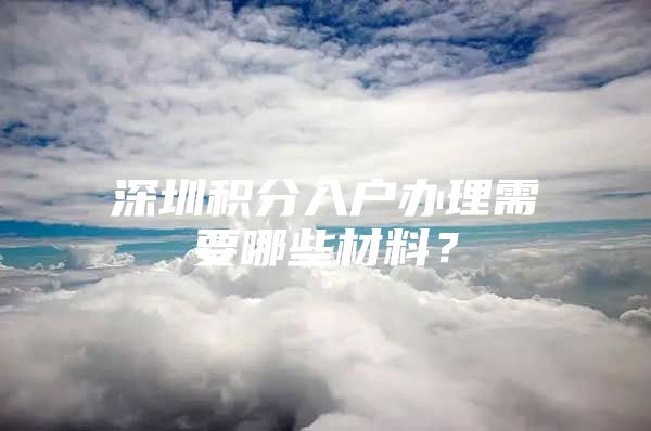 深圳积分入户办理需要哪些材料？