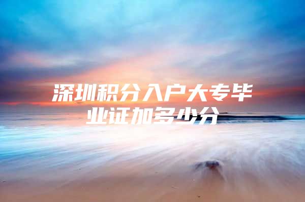 深圳积分入户大专毕业证加多少分