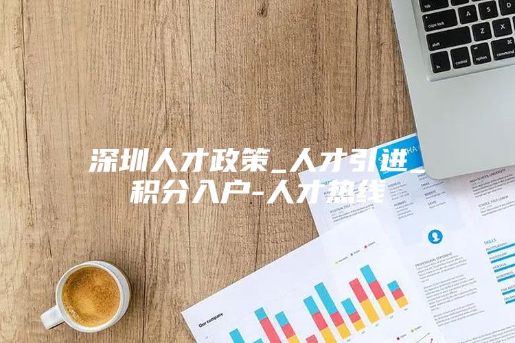 深圳人才政策_人才引进_积分入户-人才热线