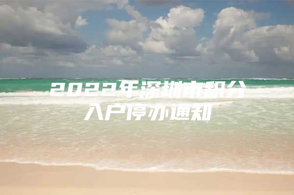 2022年深圳市积分入户停办通知