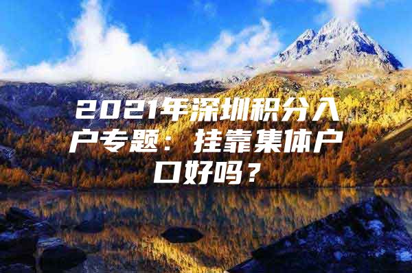 2021年深圳积分入户专题：挂靠集体户口好吗？