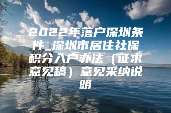2022年落户深圳条件_深圳市居住社保积分入户办法（征求意见稿）意见采纳说明