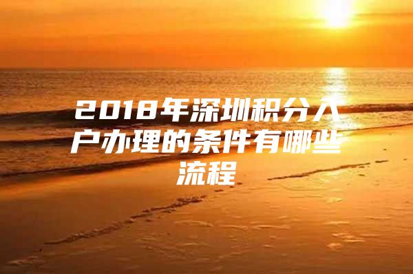 2018年深圳积分入户办理的条件有哪些流程