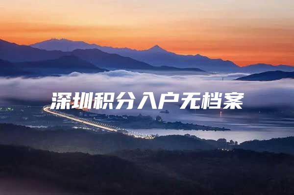 深圳积分入户无档案