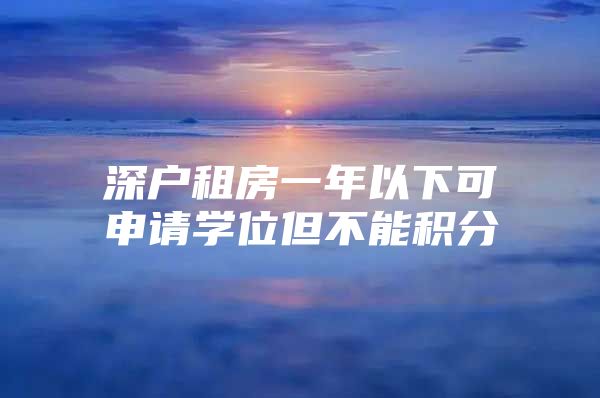 深户租房一年以下可申请学位但不能积分
