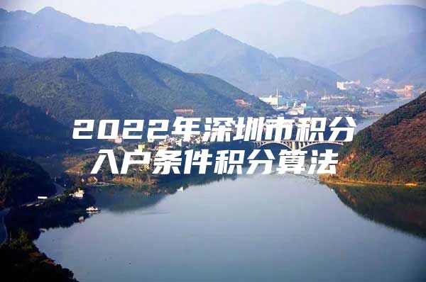 2022年深圳市积分入户条件积分算法