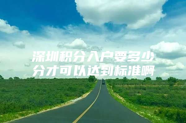 深圳积分入户要多少分才可以达到标准啊