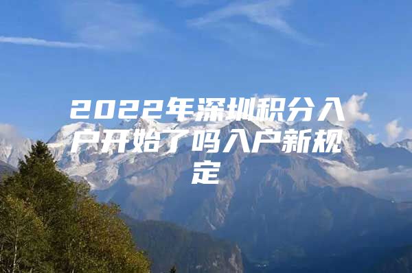 2022年深圳积分入户开始了吗入户新规定