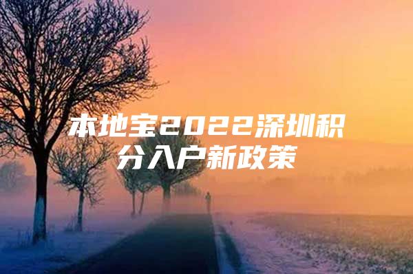 本地宝2022深圳积分入户新政策