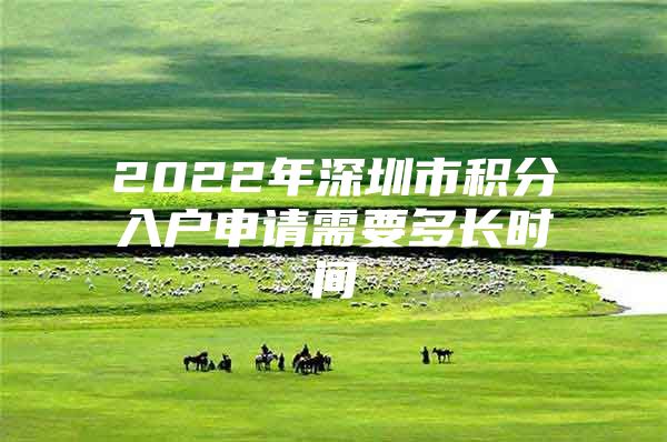 2022年深圳市积分入户申请需要多长时间