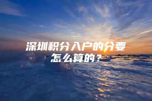 深圳积分入户的分要怎么算的？