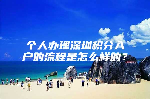 个人办理深圳积分入户的流程是怎么样的？