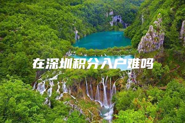 在深圳积分入户难吗