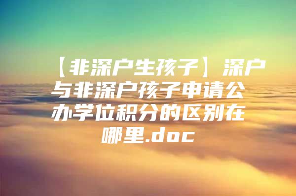 【非深户生孩子】深户与非深户孩子申请公办学位积分的区别在哪里.doc