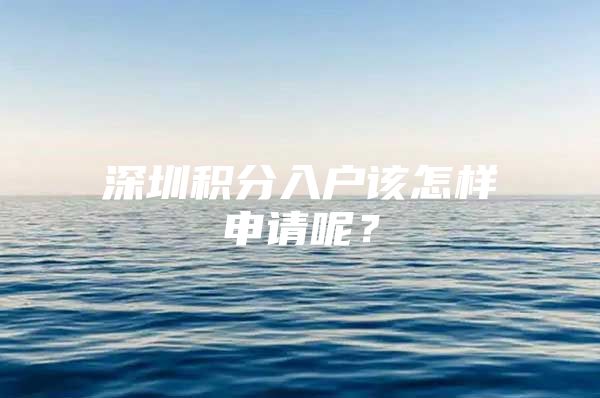 深圳积分入户该怎样申请呢？