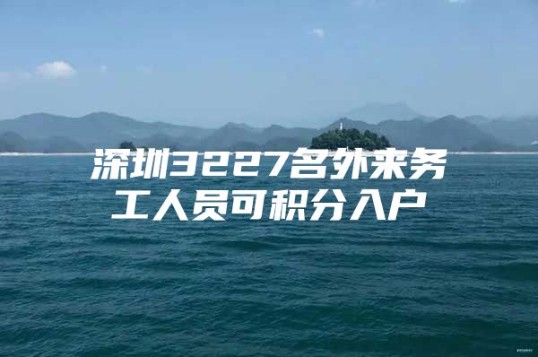 深圳3227名外来务工人员可积分入户