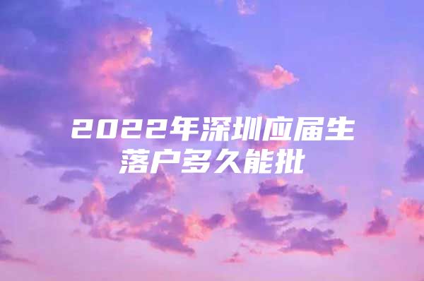 2022年深圳应届生落户多久能批