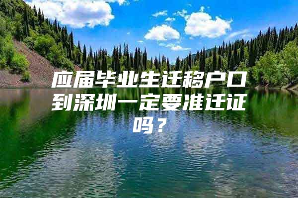 应届毕业生迁移户口到深圳一定要准迁证吗？
