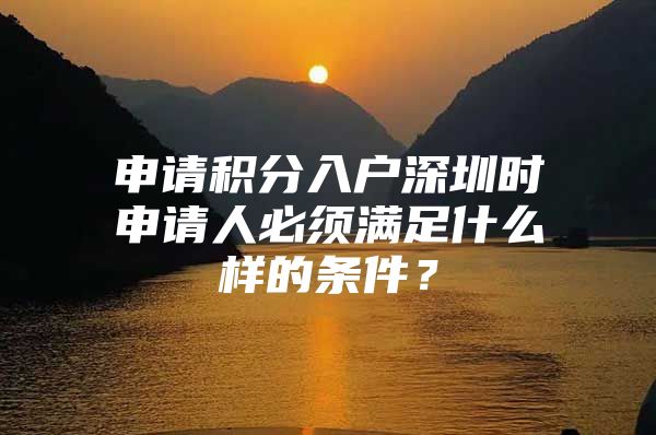 申请积分入户深圳时申请人必须满足什么样的条件？