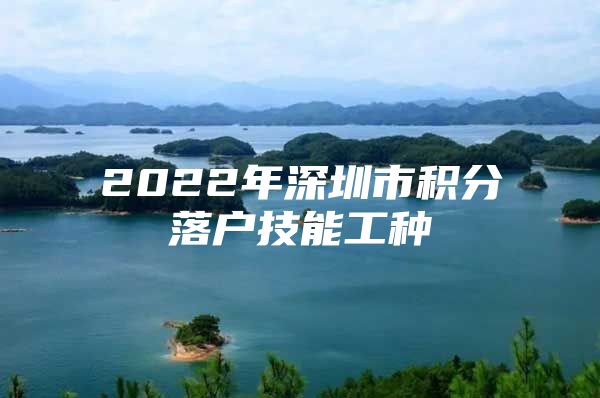 2022年深圳市积分落户技能工种
