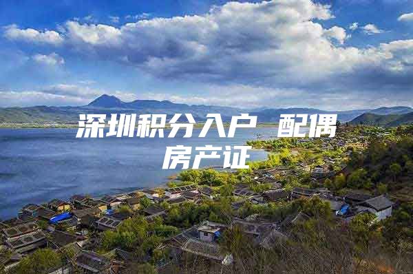 深圳积分入户 配偶房产证