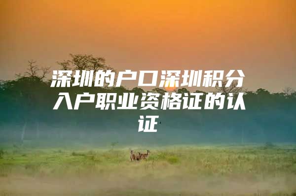 深圳的户口深圳积分入户职业资格证的认证