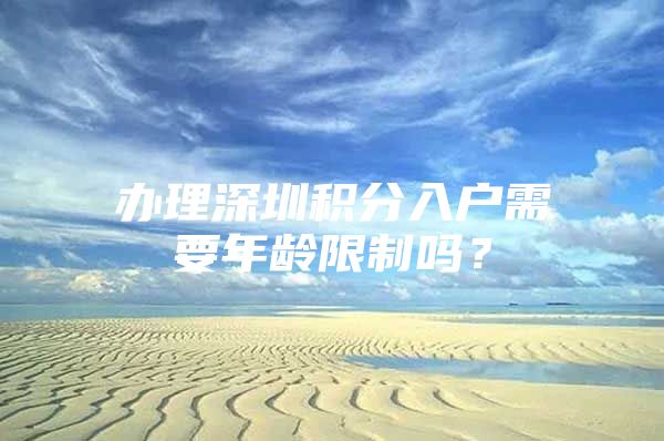 办理深圳积分入户需要年龄限制吗？