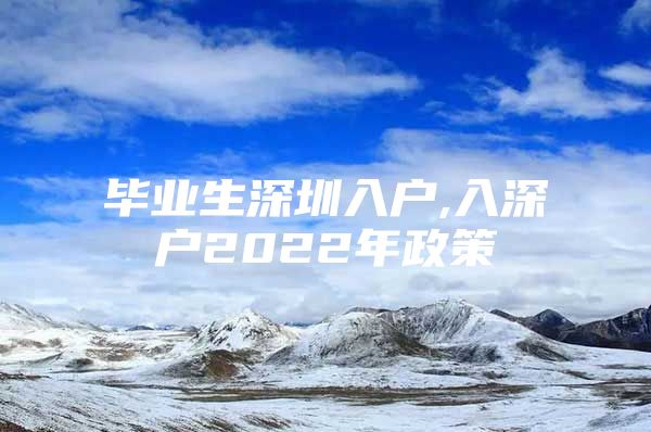 毕业生深圳入户,入深户2022年政策